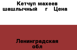 Кетчуп махеев шашлычный 500г › Цена ­ 25 - Ленинградская обл. Продукты и напитки » Другое   . Ленинградская обл.